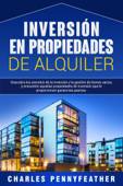 Inversión en propiedades de alquiler: Descubra los secretos de la inversión y la gestión de bienes raíces, y encuentre aquellas propiedades de inversión que le proporcionen ganancias pasivas - Charles Pennyfeather