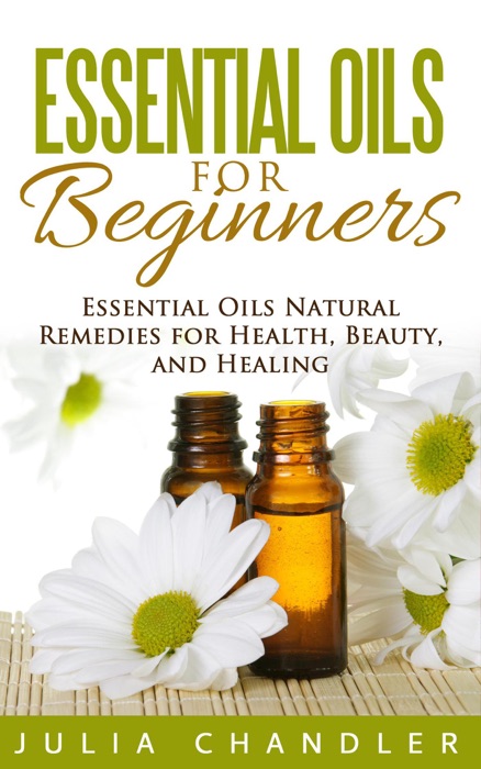 Essential Oils for Beginners: Essential Oils Natural Remedies for Health, Beauty, and Healing