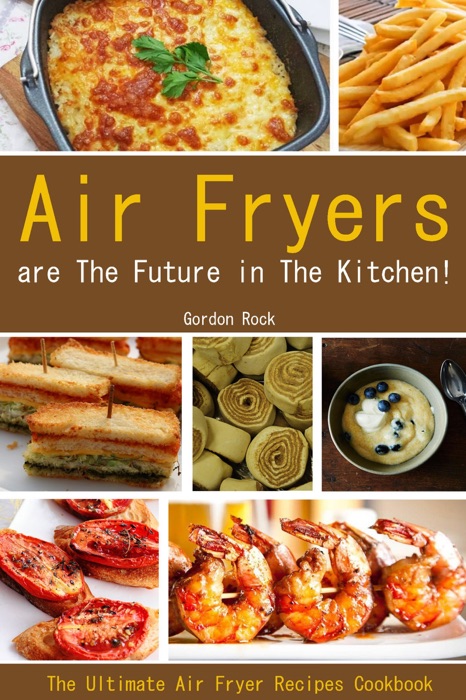 Air Fryers Are The Future in The Kitchen!: The Ultimate Air Fryer Recipes Cookbook