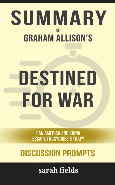 Summary of Destined for War: Can America and China Escape Thucydides's Trap? by Graham Allison (Discussion Prompts)