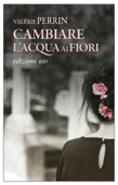 Cambiare l'acqua ai fiori - Valérie Perrin