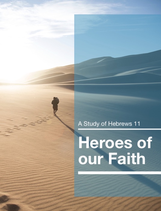 Heroes of our Faith - A Study of Hebrews 11
