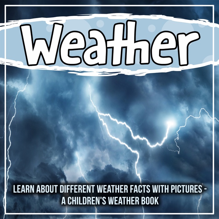 Weather: Learn About Different Weather Facts With Pictures - A Children's Weather Book