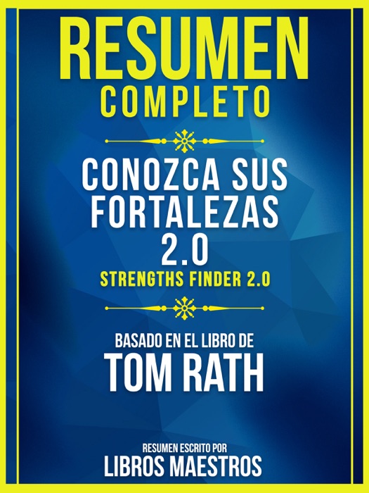 Resumen Completo: Conozca Sus Fortalezas 2.0 (Strengths Finder 2.0) - Basado En El Libro De Tom Rath