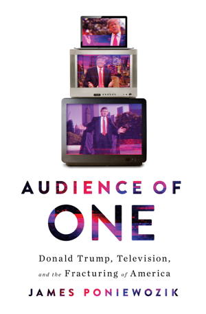 Read & Download Audience of One: Donald Trump, Television, and the Fracturing of America Book by James Poniewozik Online