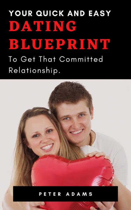 Your Quick and Easy Dating Blueprint To Get That Committed Relationship