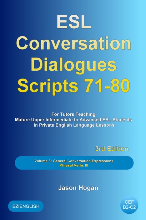 ESL Conversation Dialogues Scripts 71-80 Volume 8: General English Conversations Phrasal Verbs III: For Tutors Teaching Mature Upper Intermediate to Advanced ESL Students
