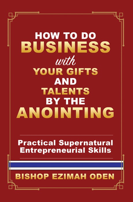 HOW TO DO BUSINESS WITH YOUR GIFTS AND TALENTS BY THE ANOINTING