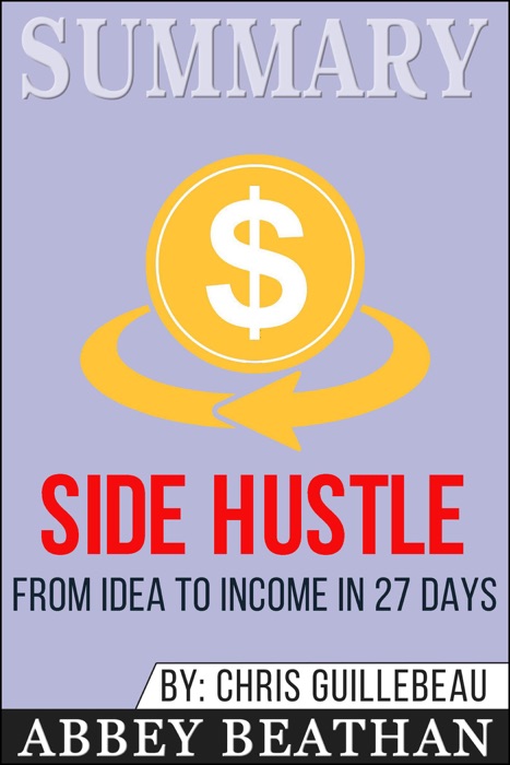 Summary of Side Hustle: From Idea to Income in 27 Days by Chris Guillebeau