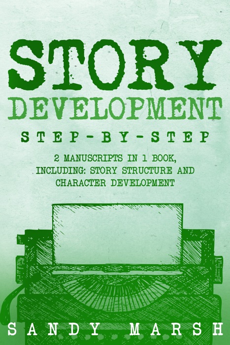 Story Development: Step-by-Step  2 Manuscripts in 1 Book  Essential Story Writing, Story Mapping and Storytelling Tips Any Writer Can Learn