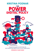 The Power of Digital Policy: A Practical Guide to Minimizing Risk and Maximizing Opportunity for Your Organization - Kristina Podnar