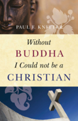 Without Buddha I Could Not be a Christian - Paul F. Knitter