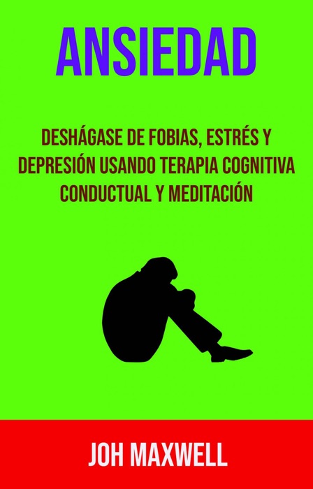 Ansiedad: Deshágase De Fobias, Estrés Y Depresión Usando Terapia Cognitiva Conductual Y Meditación