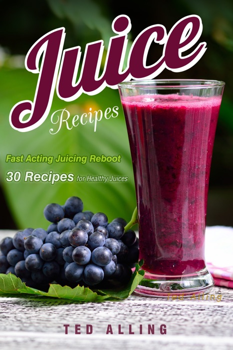 Juice Recipes: Fast Acting Juicing Reboot: 30 Recipes for Healthy Juices