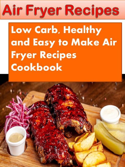 Air Fryer Recipes Low Carb, Healthy and Easy to Make Air Fryer Recipes Cookbook