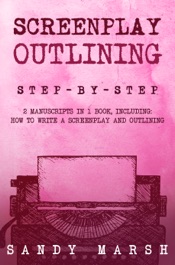 Screenplay Outlining: Step-by-Step 2 Manuscripts in 1 Book Essential Movie Outline, TV Script Outline and Screenplay Outline Writing Tricks Any Writer Can Learn