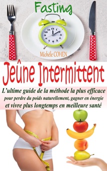 Jeûne Intermittent, Fasting : L’ultime guide de la méthode la plus efficace pour perdre du poids naturellement, gagner en énergie et vivre plus longtemps en meilleure santé - Michele Cohen