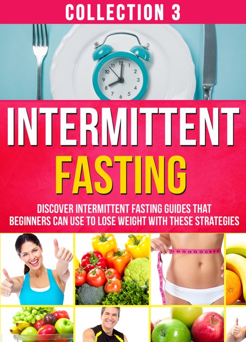 Intermittent Fasting: Collection 3: Discover Intermittent Fasting Guides That Beginners Can Use To Lose Weight With These Strategies