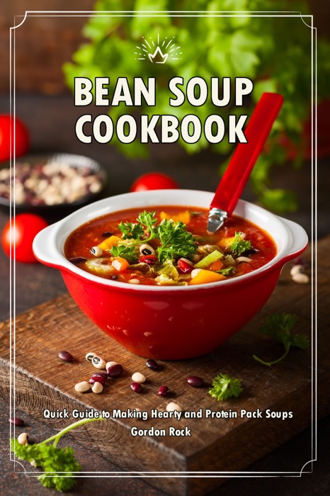 Bean Soup Cookbook: Quick Guide to Making Hearty and Protein Pack Soups