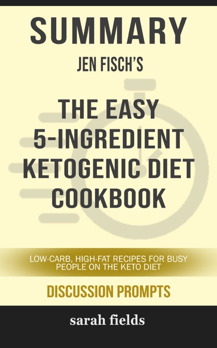 Summary of The Easy 5-Ingredient Ketogenic Diet Cookbook: Low-Carb, High-Fat Recipes for Busy People on the Keto Diet by Jen Fisch (Discussion Prompts)