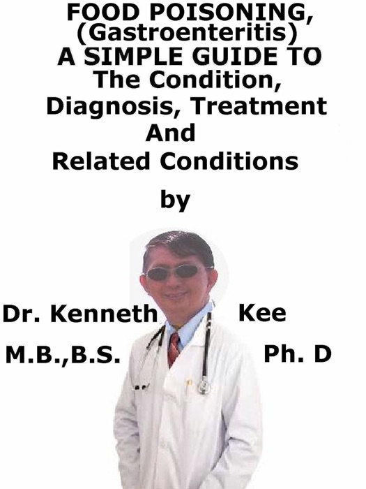 Food Poisoning, (Gastroenteritis) A Simple Guide To The Condition, Diagnosis, Treatment And Related Conditions