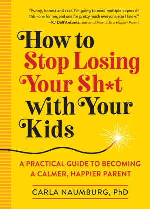 Read & Download How to Stop Losing Your Sh*t with Your Kids Book by Carla Naumburg Online