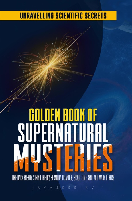 Golden Book of Supernatural Mysteries: Unraveling Scientific Secrets like Dark Energy, String Theory, Bermuda Triangle, Space Time Bent and many others