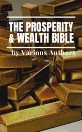 The Prosperity & Wealth Bible - George Matthew Adams, James Allen, William Walker Atkinson, Marcus Aurelius, P.T. Barnum, Genevieve Behrend, George S. Clason, Robert Collier, Russell H. Conwell, Emile Coué, Charles Fillmore, Emmet Fox, Benjamin Franklin, Kahlil Gibran, Neville Goddard, Charles F. Haanel, Harvey Hardman, Napoleon Hill, Elbert Hubbard, William Crosbie Hunter, H.A. Lewis, Niccolò Machiavelli, Orison Swett Marden, Joseph Murphy, Miyamoto Musashi, Earl Nightingale, F.W. Sears, Florence Scovel Shinn, Elizabeth Towne, Lao Tzu, Sun Tzu & Wallace D. Wattles