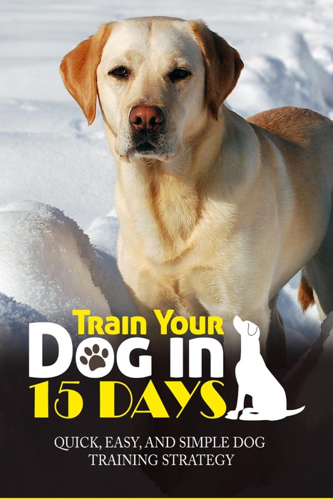 Train Your Dog in 15 Days: Quick, Easy and Simple Dog Training Strategy