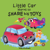 Little Car Learns to Share his Toys - Evelyn Irving