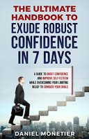 Daniel Monetier - The Ultimate Handbook to Exude Robust Confidence in 7 Days: A Guide to Boost Confidence and Improve Self-Esteem While Overcoming Your Limiting Belief to Conquer Your Goals artwork