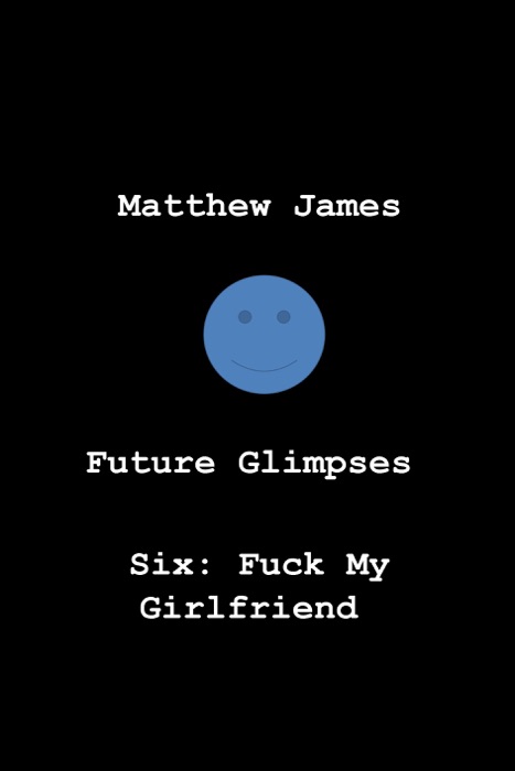 Future Glimpses Six: F**k My Girlfriend