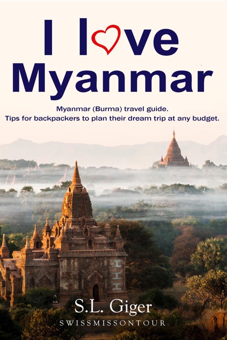 I Love Myanmar: Myanmar (Burma) Travel Guide. Tips for Backpackers to Plan Their Dream Trip at any Budget.