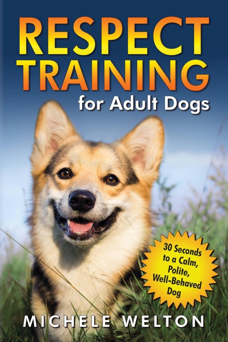 Respect Training for Adult Dogs: 30 Seconds to a Calm, Polite, Well-Behaved Dog