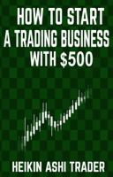Heikin Ashi Trader & Splendid Island, Ltd. - How to Start a Trading Business with $500 artwork