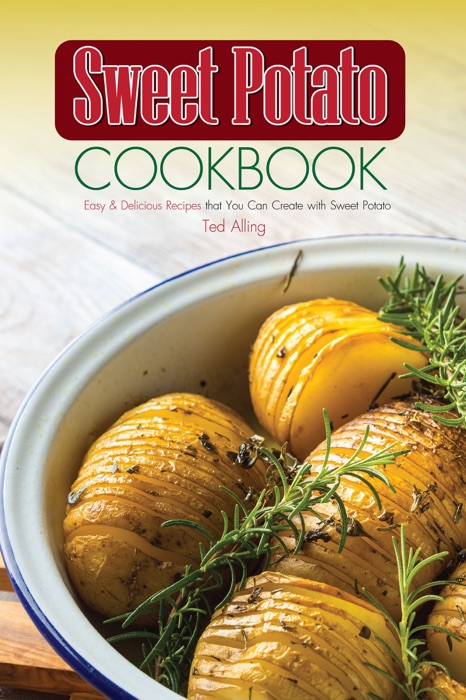 Sweet Potato Cookbook: Easy & Delicious Recipes that You Can Create with Sweet Potato