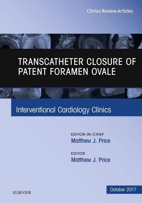 Transcatheter Closure of Patent Foramen Ovale, An Issue of Interventional Cardiology Clinics, E-Book