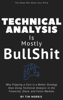 Technical Analysis: Is Mostly B******t - Why Flipping a Coin is a Better Strategy than Using Technical Analysis in the Financial, Stock, and Forex Markets - Tim Morris
