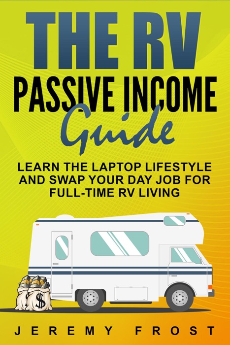 The RV Passive Income Guide: Learn The Laptop Lifestyle And Swap Your Day Job For Full-Time RV Living