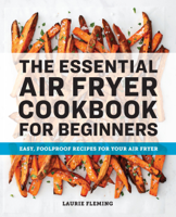 Laurie Fleming - The Essential Air Fryer Cookbook for Beginners: Easy, Foolproof Recipes for Your Air Fryer artwork
