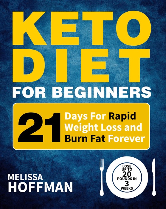 Keto Diet For Beginners: 21 Days For Rapid Weight Loss And Burn Fat Forever - Lose Up to 20 Pounds In 3 Weeks