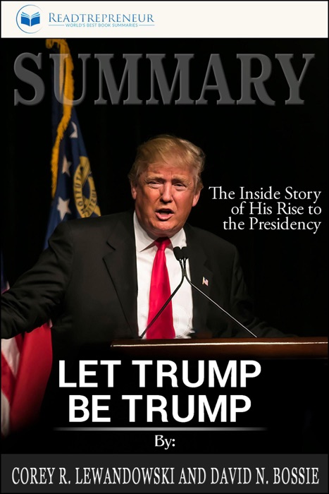 Summary of Let Trump Be Trump: The Inside Story of His Rise to the Presidency by Corey R. Lewandowski