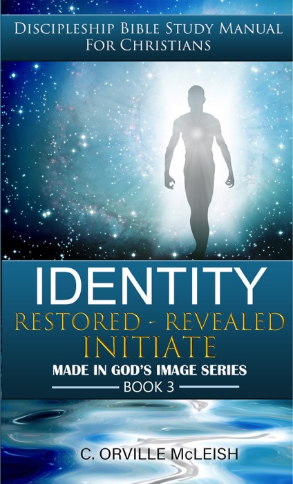 Identity: Restored Revealed Initiate: Discipleship Bible Study Manual for Christians