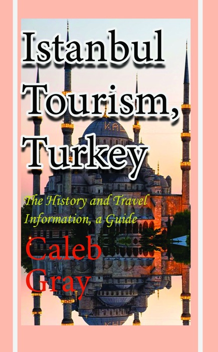 Istanbul Tourism, Turkey: The History and Travel Information, a Guide