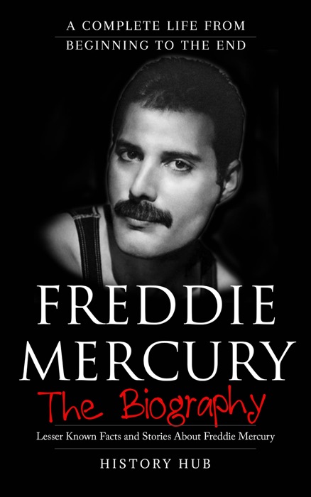 Freddie Mercury: The Biography (A Complete Life from Beginning to the End)