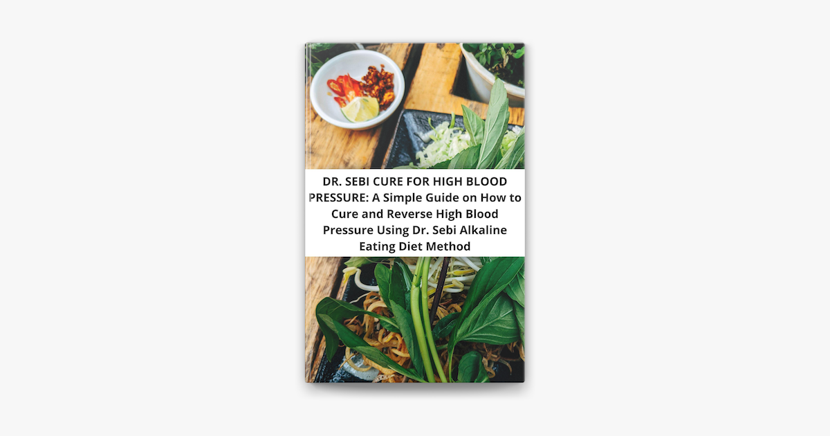 Dr Sebi Cure For High Blood Pressure A Simple Guide On How To Cure And Reverse High Blood Pressure Using Dr Sebi Alkaline Eating Diet Method On Apple Books