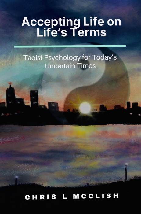 Accepting Life On Life's Terms: Taoist Psychology for Today's Uncertain Times