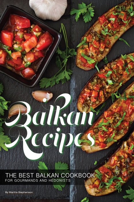 Balkan Recipes: The Best Balkan Cookbook for Gourmands and Hedonists