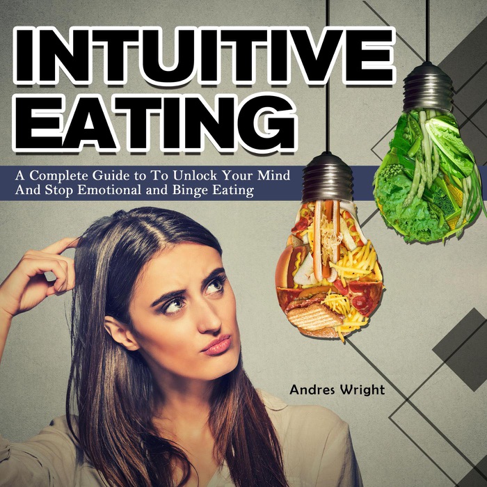 Intuitive Eating:A Complete Guide to To Unlock Your Mind And Stop Emotional and Binge Eating