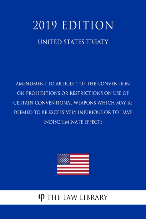 Amendment to Article 1 of the Convention on Prohibitions or Restrictions on Use of Certain Conventional Weapons Which May be Deemed to be Excessively Injurious or to have Indiscriminate Effects (United States Treaty)